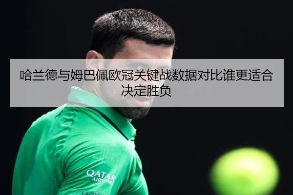 哈兰德与姆巴佩欧冠关键战数据对比谁更适合决定胜负